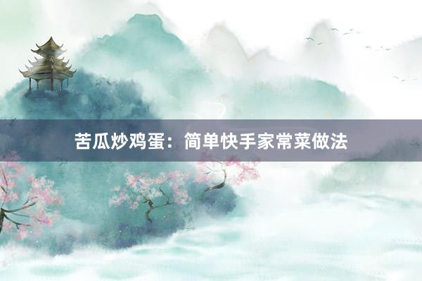 苦瓜炒鸡蛋：简单快手家常菜做法