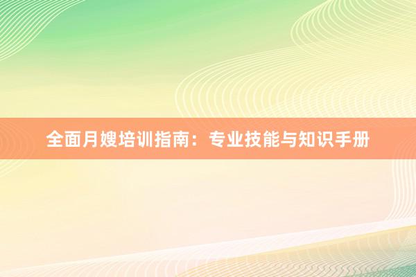 全面月嫂培训指南：专业技能与知识手册