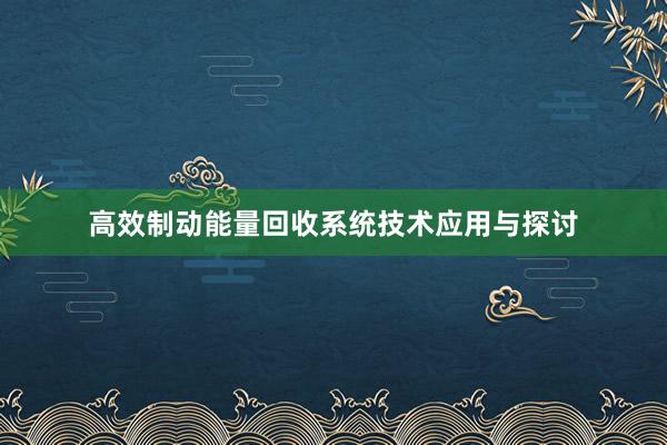 高效制动能量回收系统技术应用与探讨