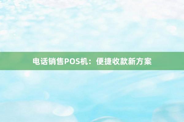 电话销售POS机：便捷收款新方案