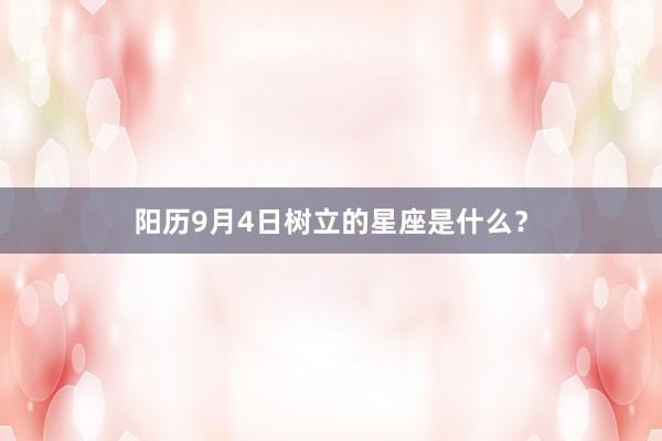 阳历9月4日树立的星座是什么？